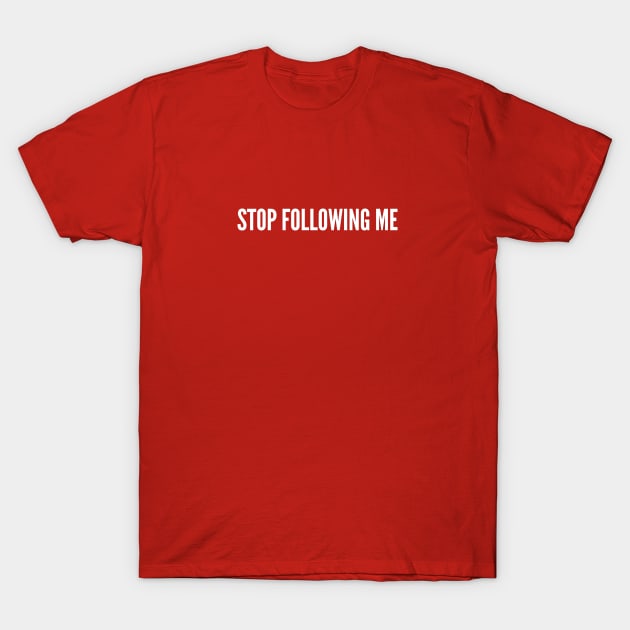 Stop Following Me - Funny Joke Silly Humor Statement Slogan T-Shirt by sillyslogans